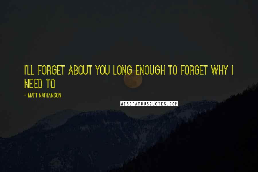 Matt Nathanson Quotes: I'll forget about you long enough to forget why I need to