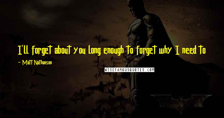 Matt Nathanson Quotes: I'll forget about you long enough to forget why I need to
