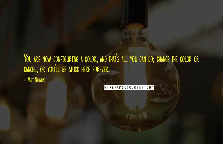 Matt Neuburg Quotes: You are now configuring a color, and that's all you can do; change the color or cancel, or you'll be stuck here forever.