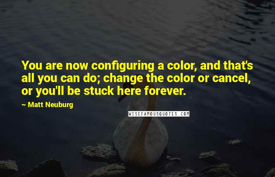 Matt Neuburg Quotes: You are now configuring a color, and that's all you can do; change the color or cancel, or you'll be stuck here forever.