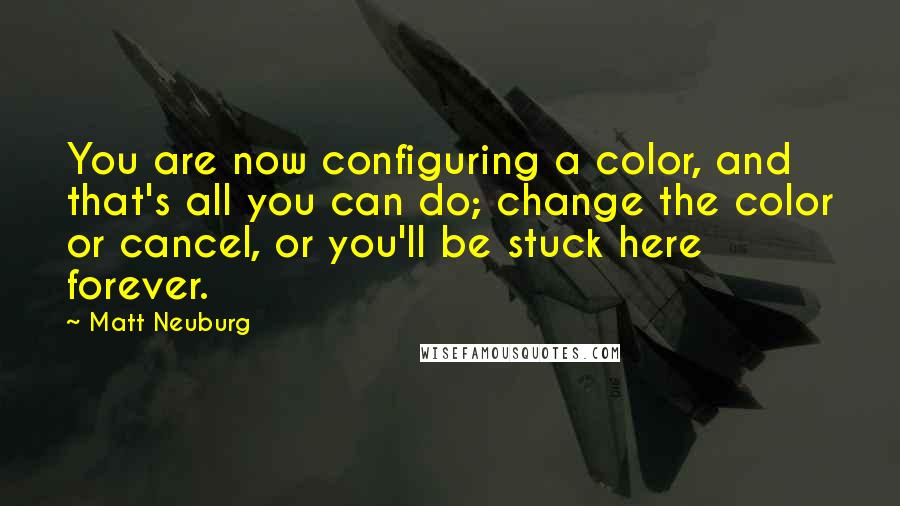 Matt Neuburg Quotes: You are now configuring a color, and that's all you can do; change the color or cancel, or you'll be stuck here forever.