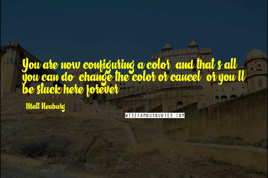 Matt Neuburg Quotes: You are now configuring a color, and that's all you can do; change the color or cancel, or you'll be stuck here forever.