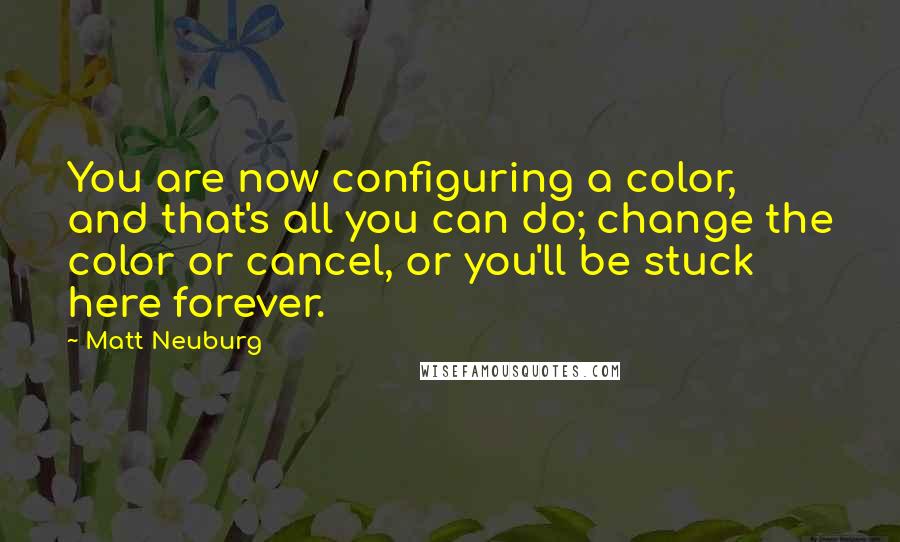 Matt Neuburg Quotes: You are now configuring a color, and that's all you can do; change the color or cancel, or you'll be stuck here forever.