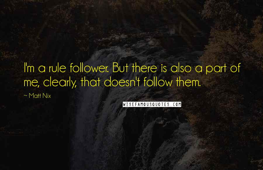 Matt Nix Quotes: I'm a rule follower. But there is also a part of me, clearly, that doesn't follow them.