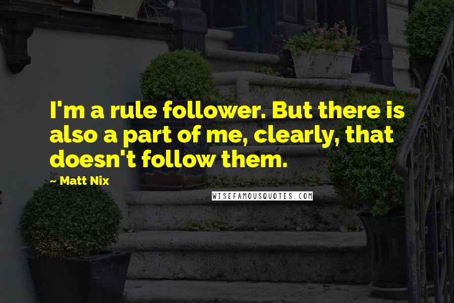 Matt Nix Quotes: I'm a rule follower. But there is also a part of me, clearly, that doesn't follow them.