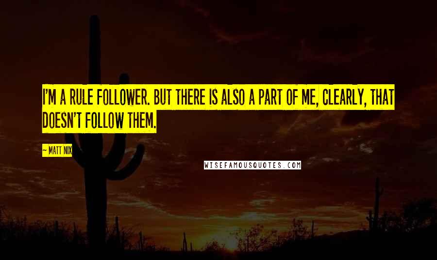 Matt Nix Quotes: I'm a rule follower. But there is also a part of me, clearly, that doesn't follow them.