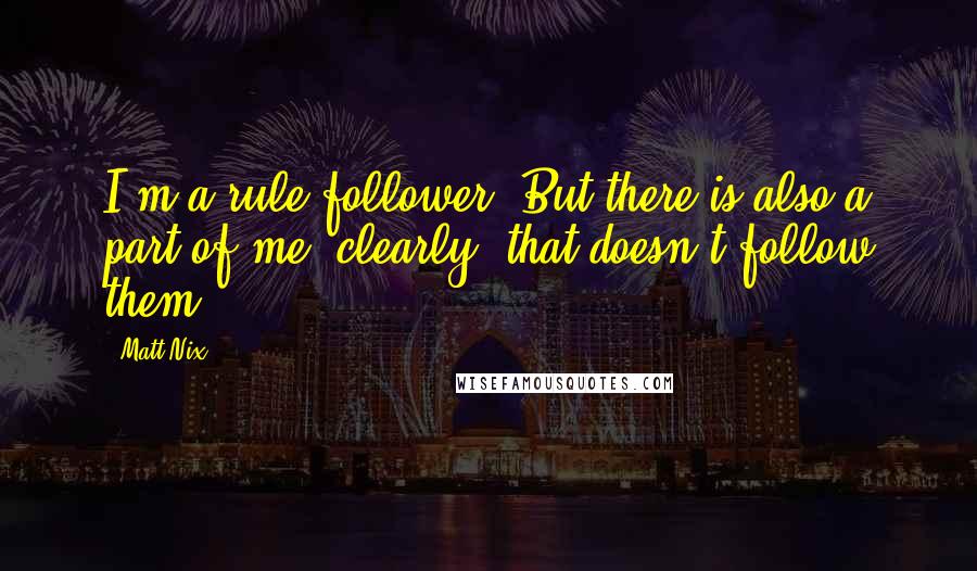 Matt Nix Quotes: I'm a rule follower. But there is also a part of me, clearly, that doesn't follow them.