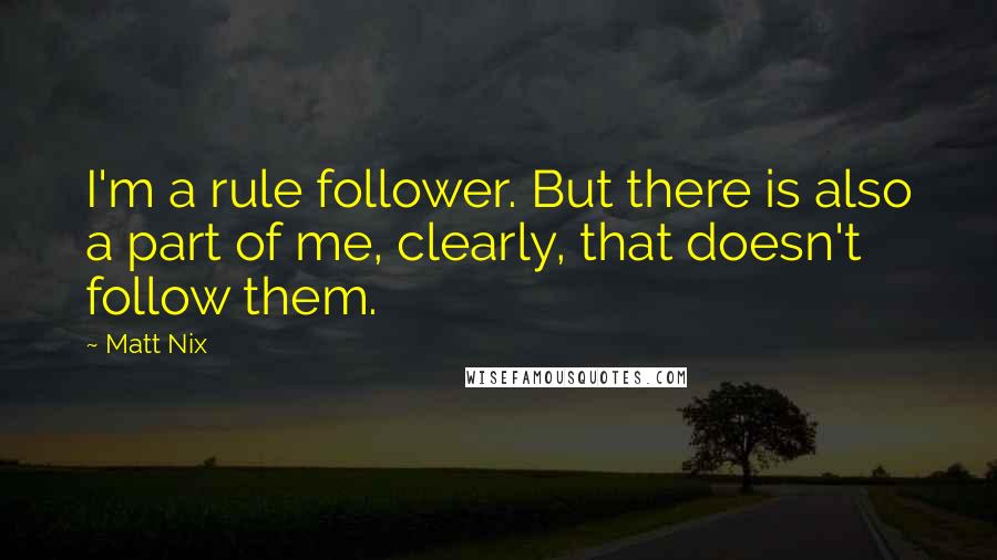 Matt Nix Quotes: I'm a rule follower. But there is also a part of me, clearly, that doesn't follow them.