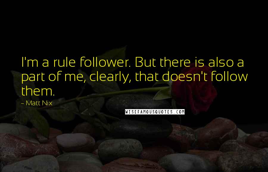 Matt Nix Quotes: I'm a rule follower. But there is also a part of me, clearly, that doesn't follow them.