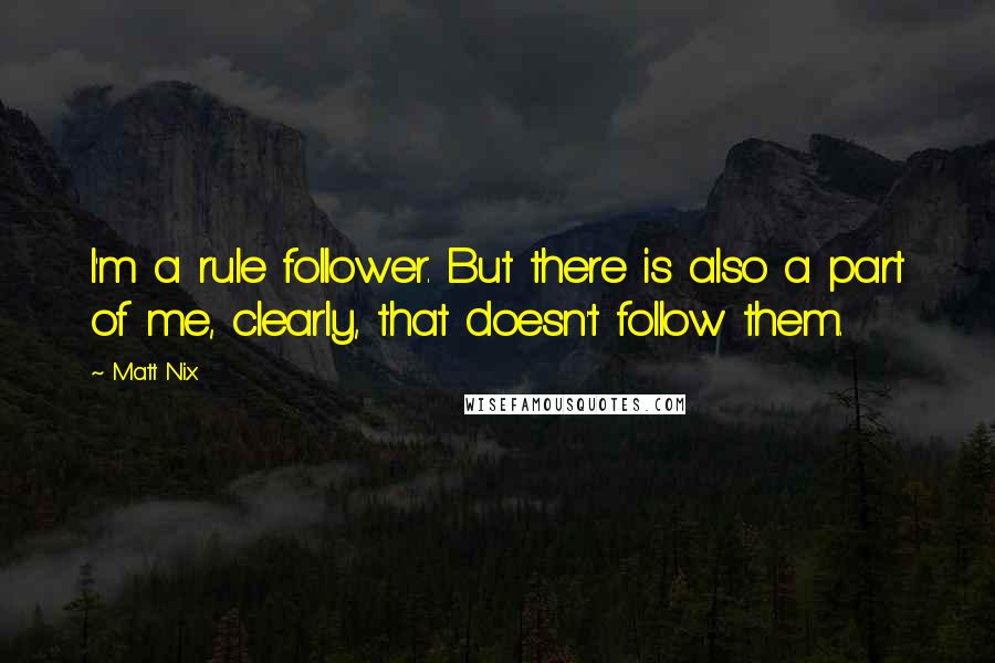 Matt Nix Quotes: I'm a rule follower. But there is also a part of me, clearly, that doesn't follow them.