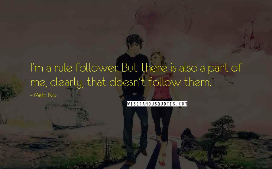 Matt Nix Quotes: I'm a rule follower. But there is also a part of me, clearly, that doesn't follow them.