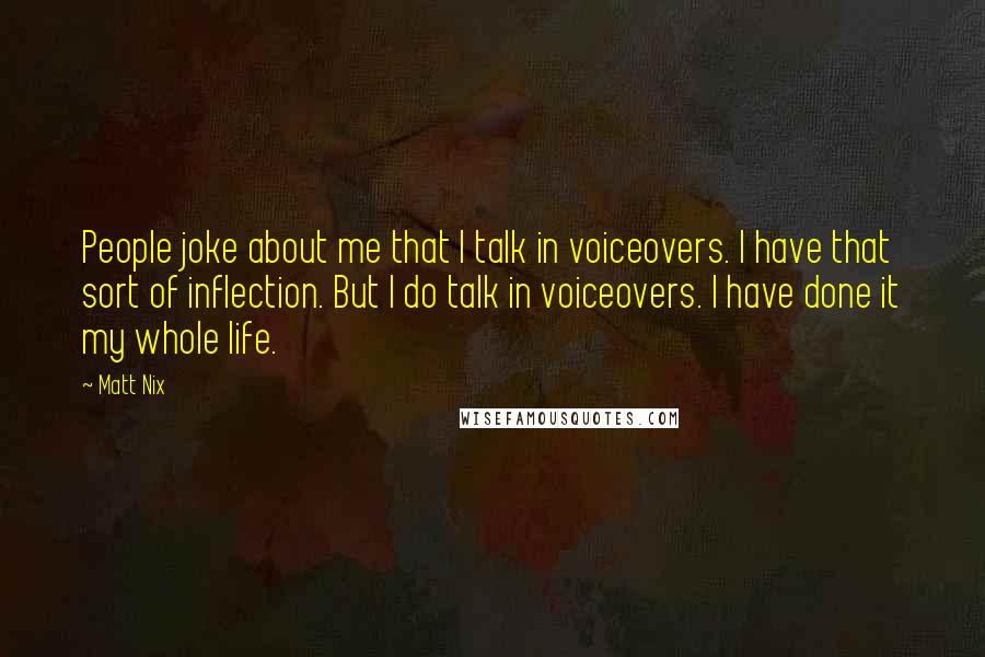 Matt Nix Quotes: People joke about me that I talk in voiceovers. I have that sort of inflection. But I do talk in voiceovers. I have done it my whole life.