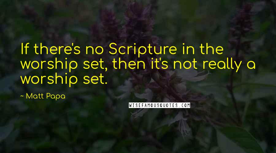 Matt Papa Quotes: If there's no Scripture in the worship set, then it's not really a worship set.