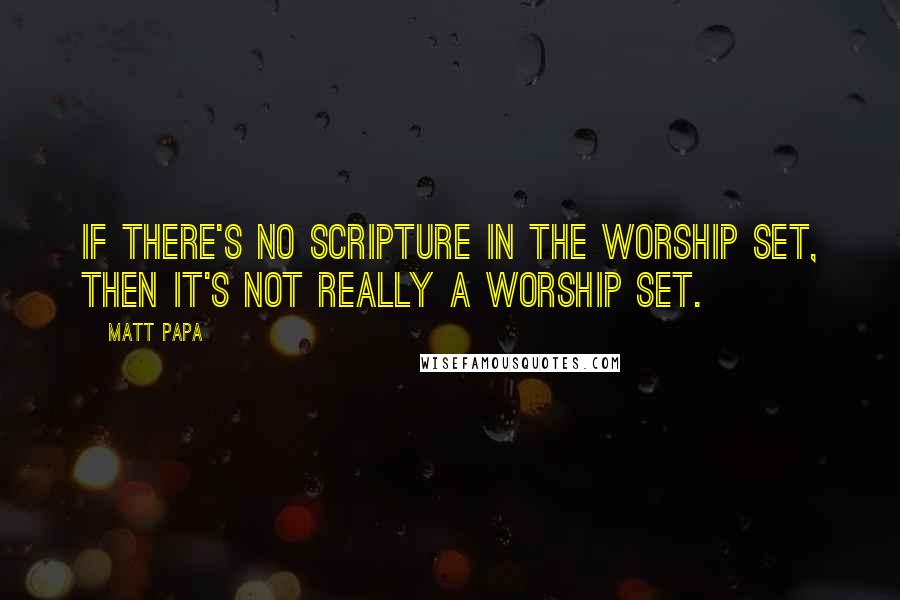 Matt Papa Quotes: If there's no Scripture in the worship set, then it's not really a worship set.