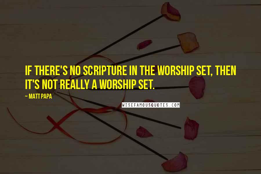 Matt Papa Quotes: If there's no Scripture in the worship set, then it's not really a worship set.