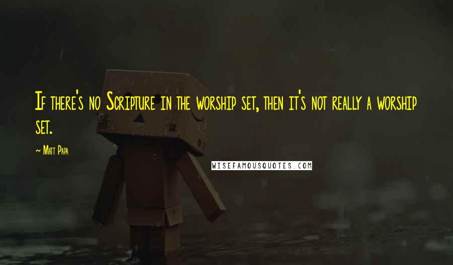 Matt Papa Quotes: If there's no Scripture in the worship set, then it's not really a worship set.