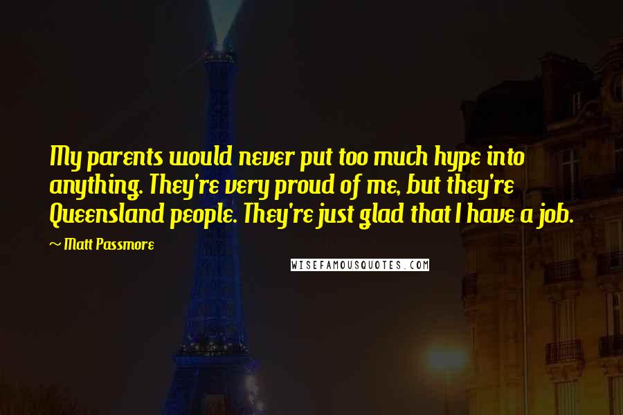 Matt Passmore Quotes: My parents would never put too much hype into anything. They're very proud of me, but they're Queensland people. They're just glad that I have a job.