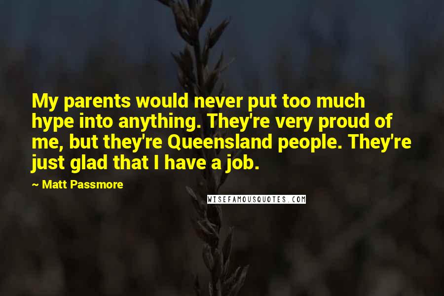 Matt Passmore Quotes: My parents would never put too much hype into anything. They're very proud of me, but they're Queensland people. They're just glad that I have a job.