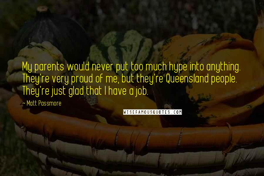 Matt Passmore Quotes: My parents would never put too much hype into anything. They're very proud of me, but they're Queensland people. They're just glad that I have a job.