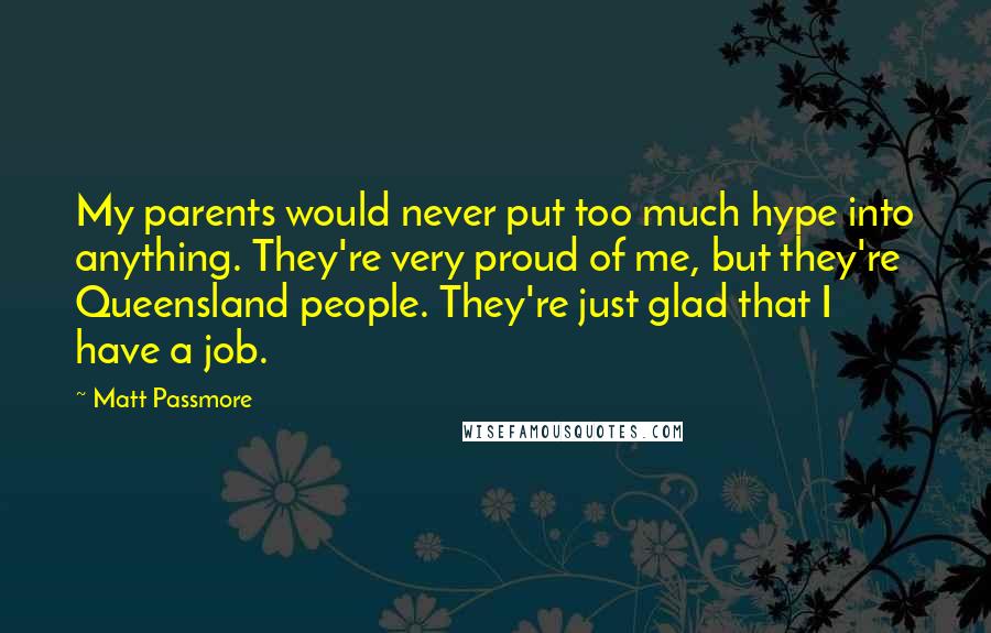 Matt Passmore Quotes: My parents would never put too much hype into anything. They're very proud of me, but they're Queensland people. They're just glad that I have a job.