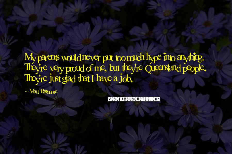 Matt Passmore Quotes: My parents would never put too much hype into anything. They're very proud of me, but they're Queensland people. They're just glad that I have a job.