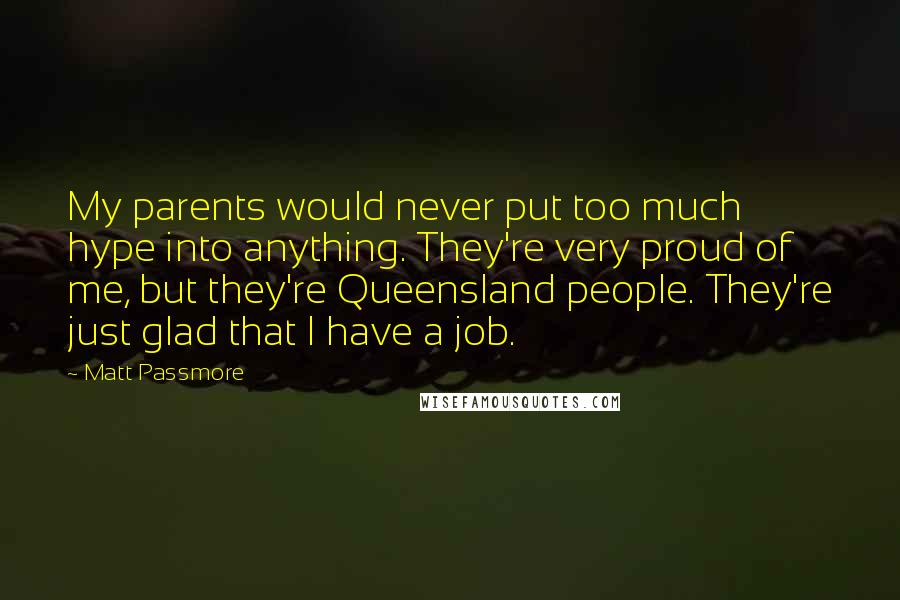 Matt Passmore Quotes: My parents would never put too much hype into anything. They're very proud of me, but they're Queensland people. They're just glad that I have a job.