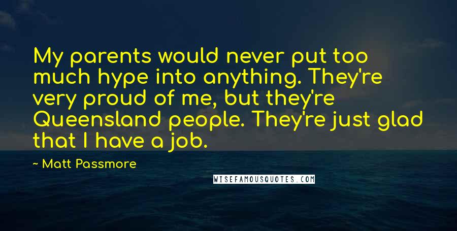 Matt Passmore Quotes: My parents would never put too much hype into anything. They're very proud of me, but they're Queensland people. They're just glad that I have a job.