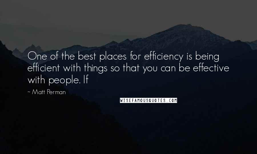 Matt Perman Quotes: One of the best places for efficiency is being efficient with things so that you can be effective with people. If