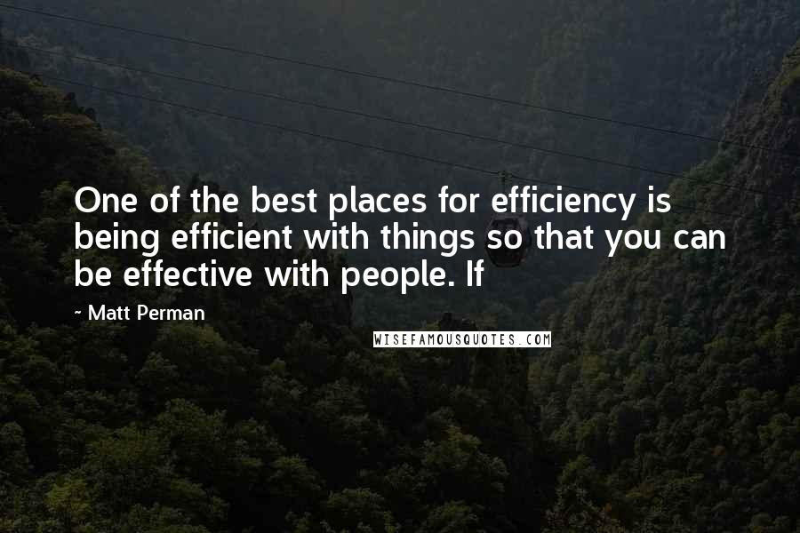 Matt Perman Quotes: One of the best places for efficiency is being efficient with things so that you can be effective with people. If