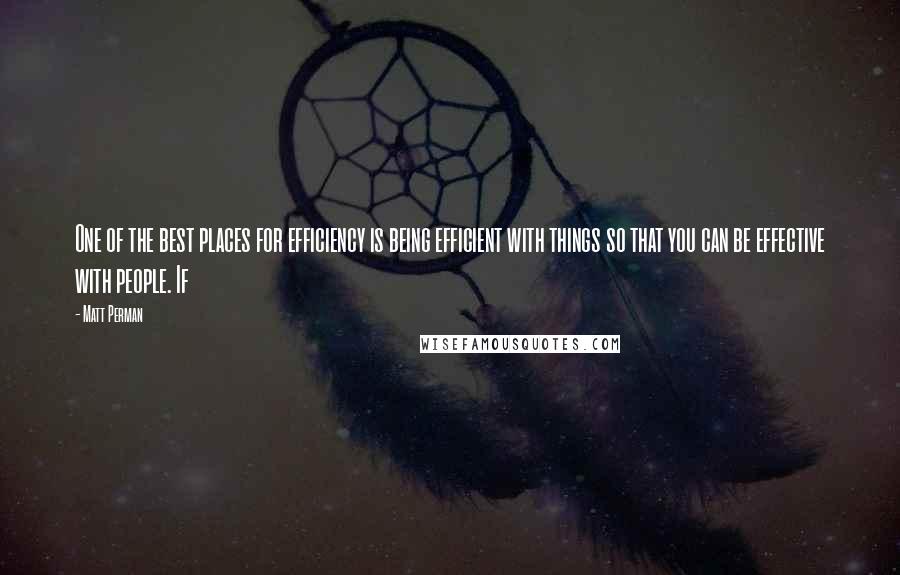 Matt Perman Quotes: One of the best places for efficiency is being efficient with things so that you can be effective with people. If