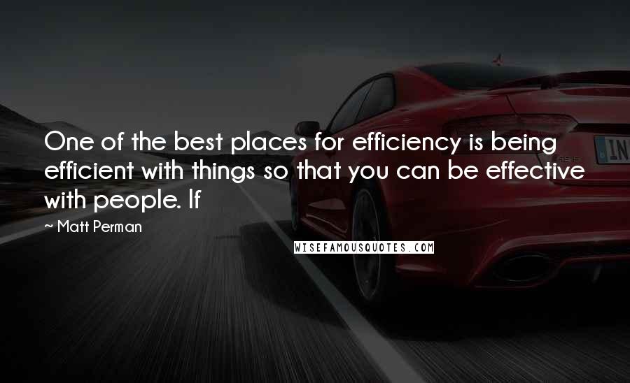 Matt Perman Quotes: One of the best places for efficiency is being efficient with things so that you can be effective with people. If