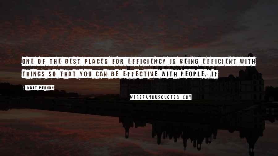 Matt Perman Quotes: One of the best places for efficiency is being efficient with things so that you can be effective with people. If