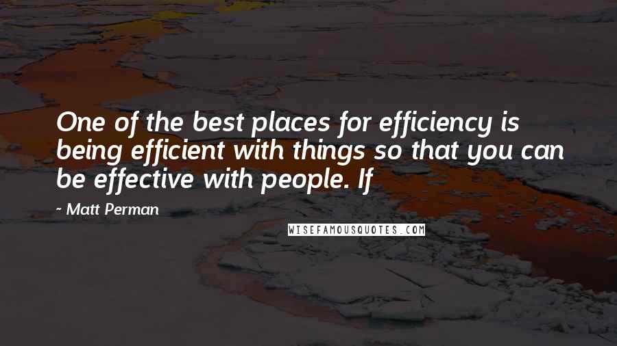 Matt Perman Quotes: One of the best places for efficiency is being efficient with things so that you can be effective with people. If