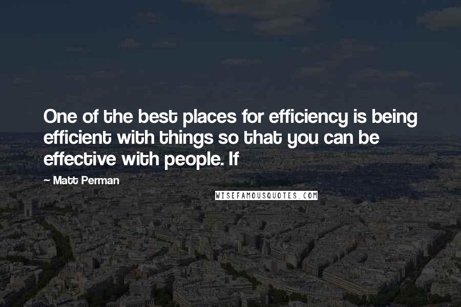 Matt Perman Quotes: One of the best places for efficiency is being efficient with things so that you can be effective with people. If