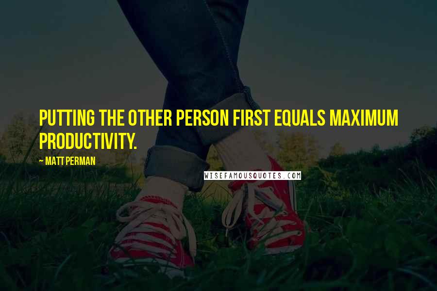 Matt Perman Quotes: Putting the other person first equals maximum productivity.