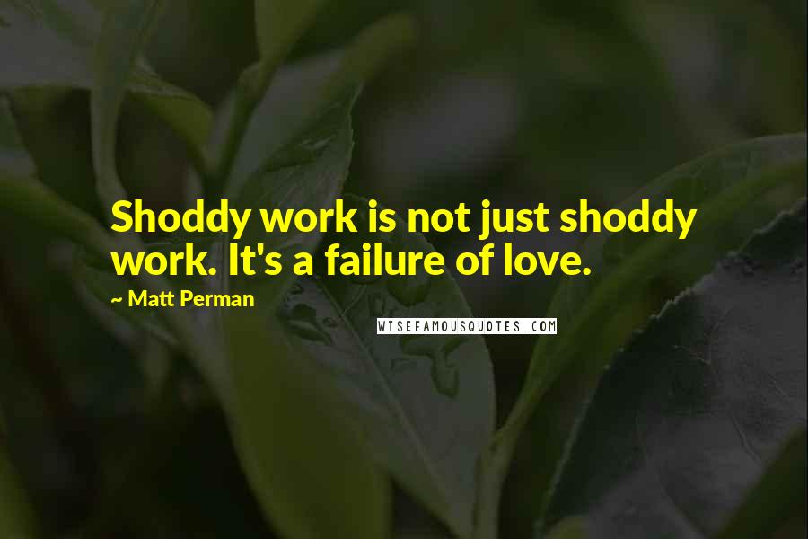 Matt Perman Quotes: Shoddy work is not just shoddy work. It's a failure of love.