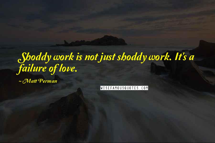 Matt Perman Quotes: Shoddy work is not just shoddy work. It's a failure of love.