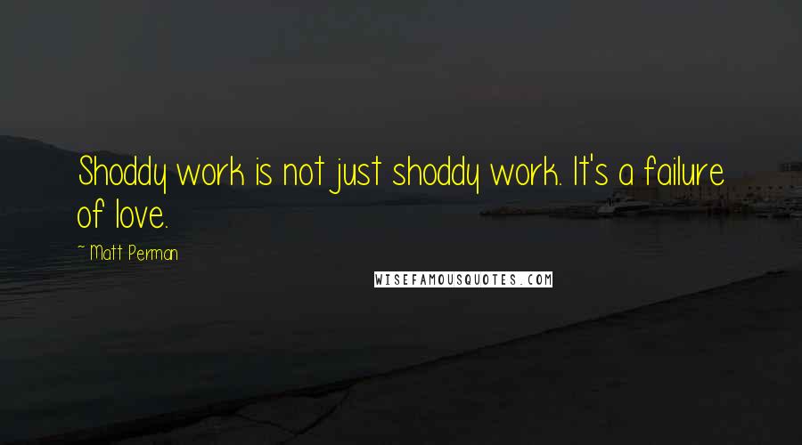 Matt Perman Quotes: Shoddy work is not just shoddy work. It's a failure of love.