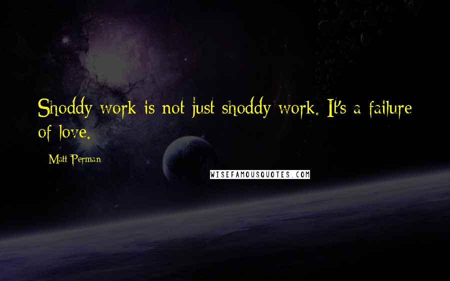 Matt Perman Quotes: Shoddy work is not just shoddy work. It's a failure of love.