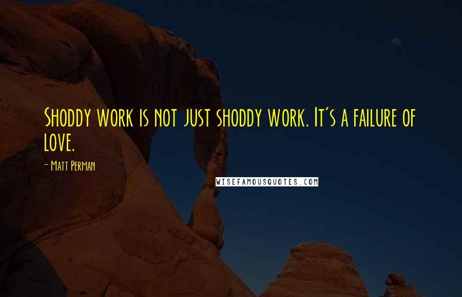 Matt Perman Quotes: Shoddy work is not just shoddy work. It's a failure of love.