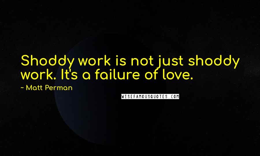 Matt Perman Quotes: Shoddy work is not just shoddy work. It's a failure of love.