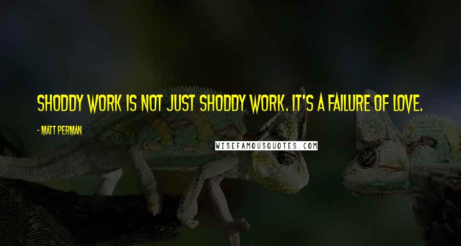 Matt Perman Quotes: Shoddy work is not just shoddy work. It's a failure of love.