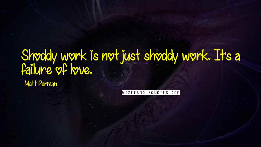 Matt Perman Quotes: Shoddy work is not just shoddy work. It's a failure of love.