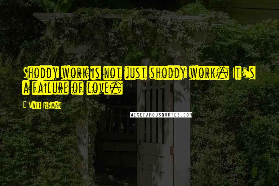 Matt Perman Quotes: Shoddy work is not just shoddy work. It's a failure of love.