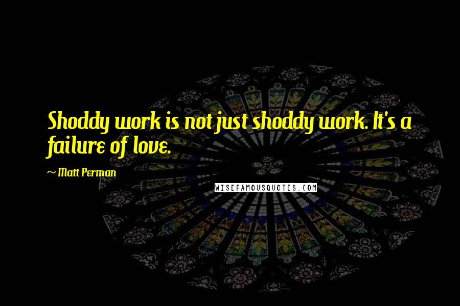 Matt Perman Quotes: Shoddy work is not just shoddy work. It's a failure of love.