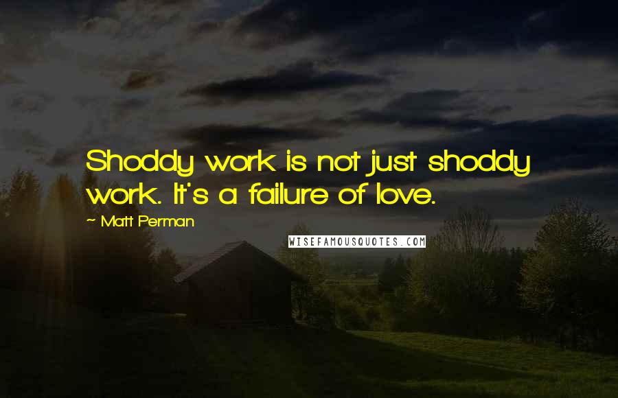 Matt Perman Quotes: Shoddy work is not just shoddy work. It's a failure of love.