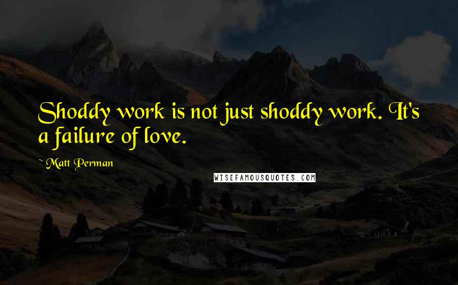 Matt Perman Quotes: Shoddy work is not just shoddy work. It's a failure of love.