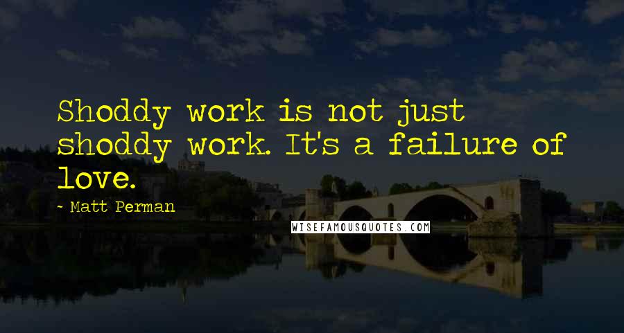 Matt Perman Quotes: Shoddy work is not just shoddy work. It's a failure of love.