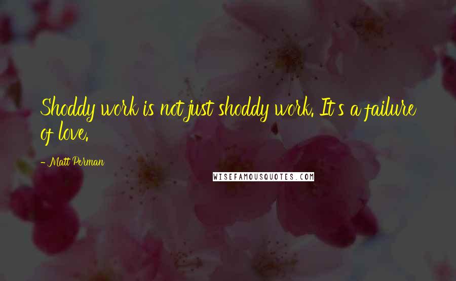 Matt Perman Quotes: Shoddy work is not just shoddy work. It's a failure of love.