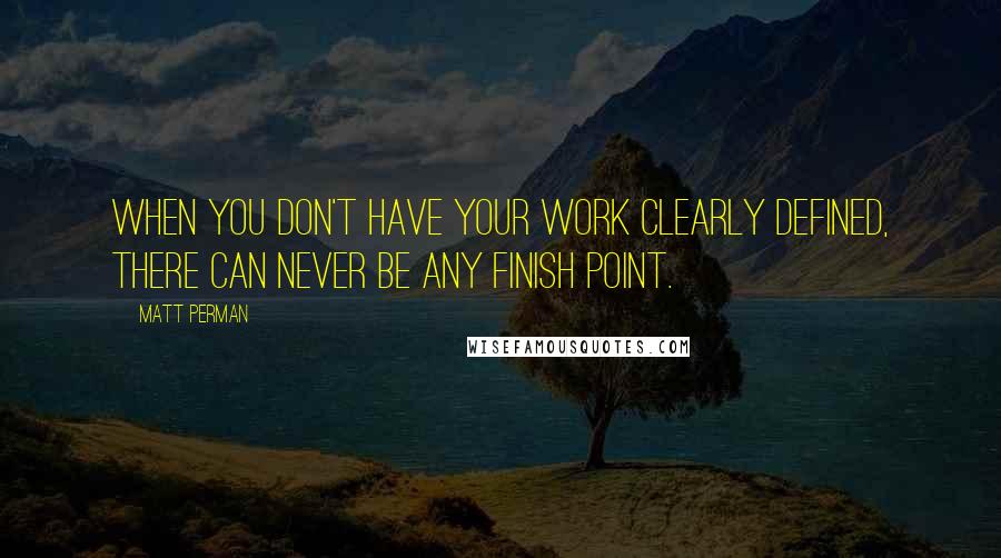 Matt Perman Quotes: When you don't have your work clearly defined, there can never be any finish point.